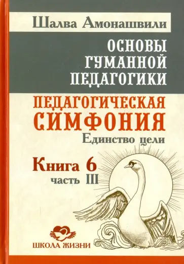 Шалва Амонашвили - Основы гуманной педагогики. В 20 книгах. Книга 6. Ч. 3. Педагогическая симфония. Единство цели обложка книги