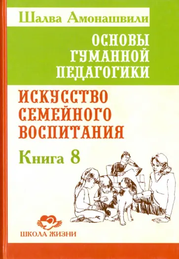 Шалва Амонашвили - Основы гуманной педагогики. Книга 8. Искусство семейного воспитания. Педагогическое эссе обложка книги
