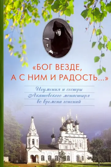 А. Воробьева - "Бог везде, а с Ним и радость..." Игумения и сестры Акатовского монастыря во времена гонений обложка книги