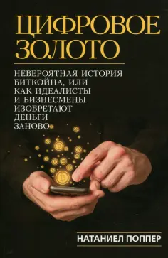 Натаниел Поппер - Цифровое золото. Невероятная история Биткойна, или Как идеалисты и бизнесмены изобретают деньги обложка книги