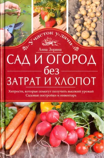 Анна Зорина - Сад и огород без затрат и хлопот. Хитрости, которые помогут получить высокий урожай Анна Зорина - Сад и огород без затрат и хлопот. Хитрости, которые помогут получить высокий урожай обложка книги