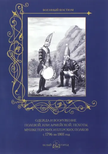 Одежда и вооружение полевой, или армейской, пехоты, мушкетерских и егерских полков с 1796 по 1801 г. обложка книги
