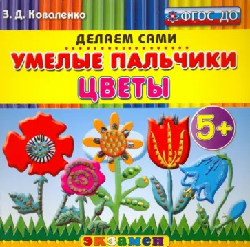 Зинаида Коваленко - Умелые пальчики. Цветы. 5+. ФГОС ДО Зинаида Коваленко - Умелые пальчики. Цветы. 5+. ФГОС ДО обложка книги