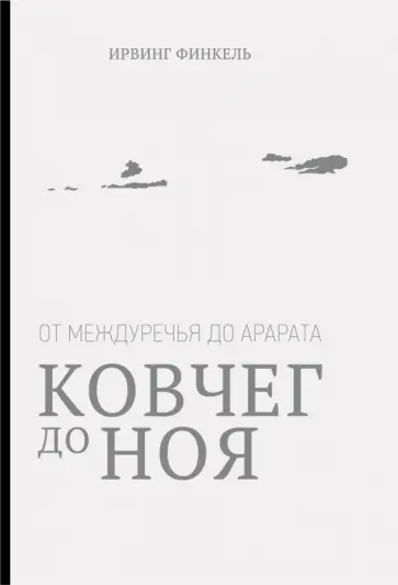 Ирвинг Финкель - Ковчег до Ноя: от Междуречья до Арарата. Клинописные рассказы о Потопе Ирвинг Финкель - Ковчег до Ноя: от Междуречья до Арарата. Клинописные рассказы о Потопе обложка книги