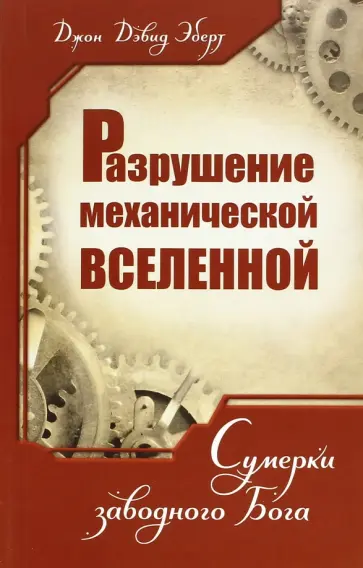 Джон Эберт - Разрушение механической Вселенной. Сумерки заводного Бога Джон Эберт - Разрушение механической Вселенной. Сумерки заводного Бога обложка книги