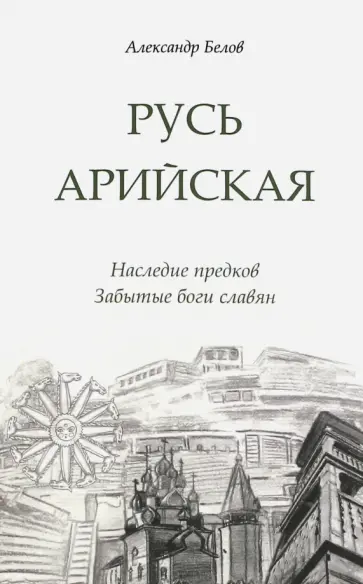 Александр Белов - Русь арийская. Наследие предков. Забытые боги славян обложка книги