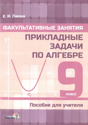 Елена Лакша - Факультативные занятия. Прикладные задачи по алгебре. 9 класс. Пособие для учителя Елена Лакша - Факультативные занятия. Прикладные задачи по алгебре. 9 класс. Пособие для учителя обложка книги