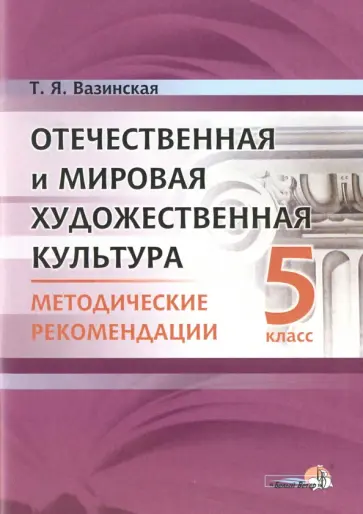 Татьяна Вазинская - Отечественная и мировая художественная культура. 5 класс. Методические рекомендации Татьяна Вазинская - Отечественная и мировая художественная культура. 5 класс. Методические рекомендации обложка книги