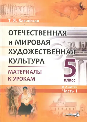 Татьяна Вазинская - Отечественная и мировая художественная культура. 5 класс. Материалы к урокам. В 2-х частях. Часть 1 Татьяна Вазинская - Отечественная и мировая художественная культура. 5 класс. Материалы к урокам. В 2-х частях. Часть 1 обложка книги