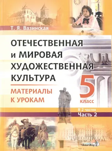 Татьяна Вазинская - Отечественная и мировая художественная культура. 5 класс. Материалы к урокам. В 2 частях. Часть 2 Татьяна Вазинская - Отечественная и мировая художественная культура. 5 класс. Материалы к урокам. В 2 частях. Часть 2 обложка книги