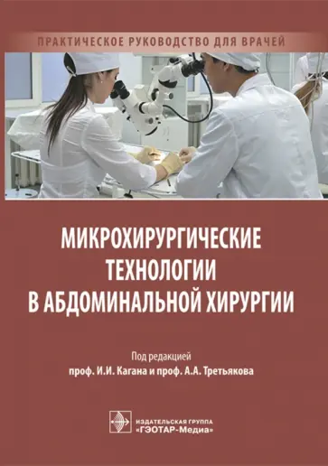 Каган, Третьяков - Микрохирургические технологии в абдоминальной хирургии. Практическое руководство для врачей Каган, Третьяков - Микрохирургические технологии в абдоминальной хирургии. Практическое руководство для врачей обложка книги
