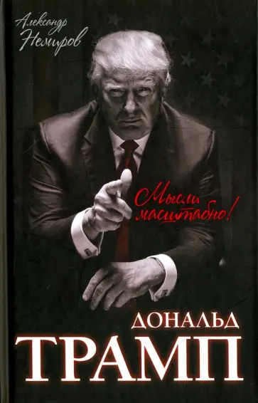 Александр Немиров - Дональд Трамп. Мысли масштабно Александр Немиров - Дональд Трамп. Мысли масштабно обложка книги