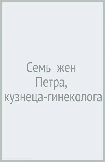 Василий Гурковский - Семь  жен  Петра,  кузнеца-гинеколога Василий Гурковский - Семь  жен  Петра,  кузнеца-гинеколога обложка книги