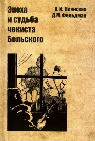 Киянская, Фельдман - Эпоха и судьба чекиста Бельского Киянская, Фельдман - Эпоха и судьба чекиста Бельского обложка книги