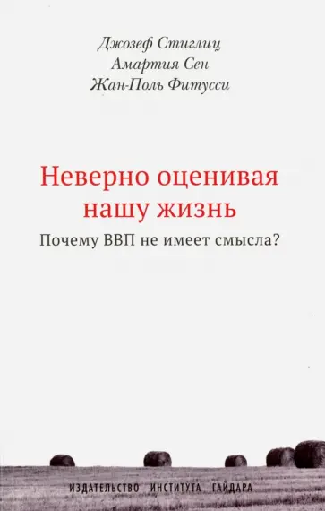 Сен, Стиглиц - Неверно оценивая нашу жизнь. Почему ВВП не имеет смысла? Сен, Стиглиц - Неверно оценивая нашу жизнь. Почему ВВП не имеет смысла? обложка книги