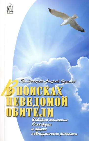 Андрей Протоиерей - В поисках неведомой обители. Истории монахини Конкордии и другие невыдуманные рассказы обложка книги