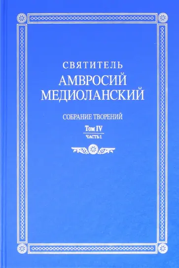 Амвросий Святитель - Собрание творений. На латинском и русском языках. Том IV. Часть I обложка книги