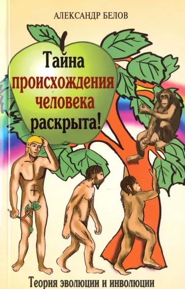 Александр Белов - Тайна происхождения человека раскрыта! Теория эволюции и инволюции обложка книги