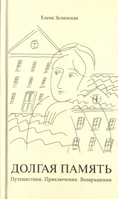 Елена Зелинская - Долгая память. Путешествия. Приключения. Возвращения обложка книги