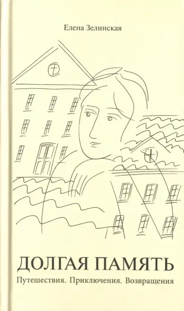Елена Зелинская - Долгая память. Путешествия. Приключения. Возвращения Елена Зелинская - Долгая память. Путешествия. Приключения. Возвращения обложка книги