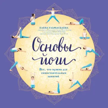 Елена Ульмасбаева - Основы йоги. Все, что нужно для самостоятельных занятий Елена Ульмасбаева - Основы йоги. Все, что нужно для самостоятельных занятий обложка книги