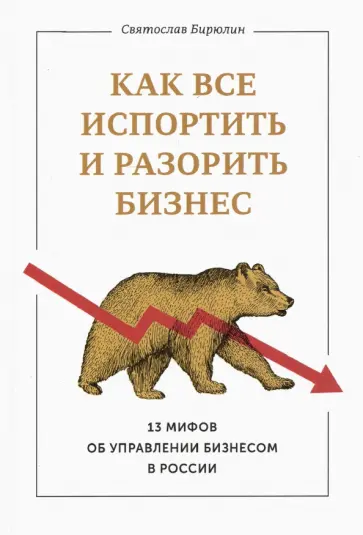 Святослав Бирюлин - Как все испортить и разорить бизнес. 13 мифов об управлении бизнесом в России обложка книги