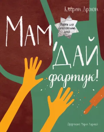 Катерина Дронова - Мам, дай фартук! Рецепты для самостоятельных детей обложка книги