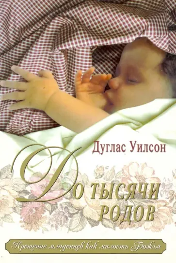 Дуглас Уилсон - До тысячи родов. Крещение младенца как милосердие Бога Дуглас Уилсон - До тысячи родов. Крещение младенца как милосердие Бога обложка книги