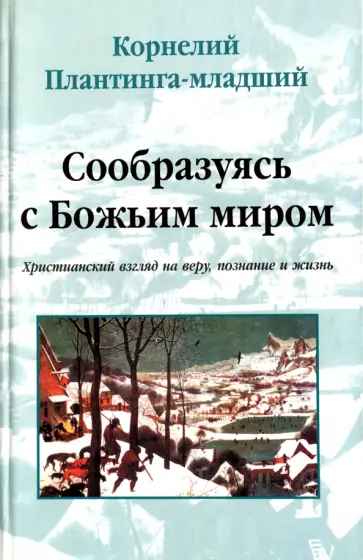 Корнелий Плантинга-младший - Сообразуясь с Божьим миром. Христианский взгляд на веру, познание и жизнь Корнелий Плантинга-младший - Сообразуясь с Божьим миром. Христианский взгляд на веру, познание и жизнь обложка книги