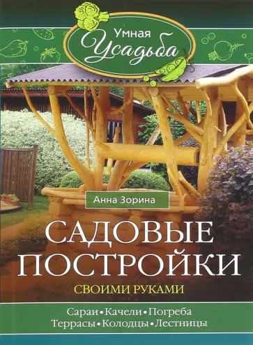 Анна Зорина - Садовые постройки своими руками Анна Зорина - Садовые постройки своими руками обложка книги