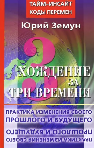 Юрий Земун - Хождение за три времени. Практика изменения своего прошлого и будущего Юрий Земун - Хождение за три времени. Практика изменения своего прошлого и будущего обложка книги