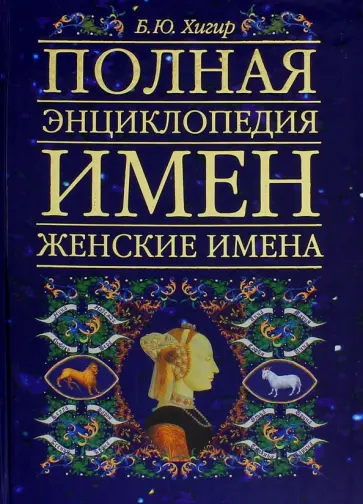 Борис Хигир - Полная энциклопедия имен: женские имена. В нашем имени наша судьба! Борис Хигир - Полная энциклопедия имен: женские имена. В нашем имени наша судьба! обложка книги