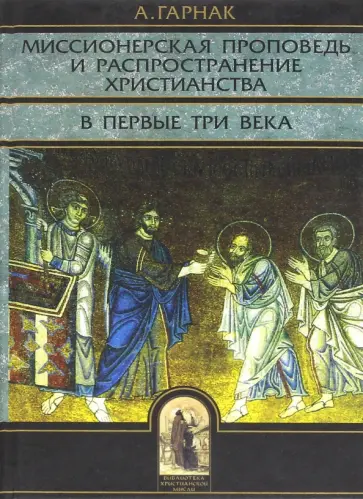Адольф Гарнак - Миссионерская проповедь и распространение христианства в первые три века Адольф Гарнак - Миссионерская проповедь и распространение христианства в первые три века обложка книги