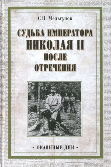 Сергей Мельгунов - Судьба императора Николая II после отречения. Историко-критические очерки Сергей Мельгунов - Судьба императора Николая II после отречения. Историко-критические очерки обложка книги