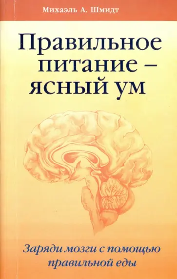 Михаэль Шмидт - Правильное питание - ясный ум. Заряди мозги с помощью правильной еды Михаэль Шмидт - Правильное питание - ясный ум. Заряди мозги с помощью правильной еды обложка книги