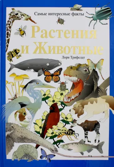 Лори Трифелд - Растения и животные. Самые интересные факты обложка книги