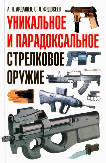 Ардашев, Федосеев - Уникальное и парадоксальное стрелковое оружие. Иллюстрированный справочник Ардашев, Федосеев - Уникальное и парадоксальное стрелковое оружие. Иллюстрированный справочник обложка книги