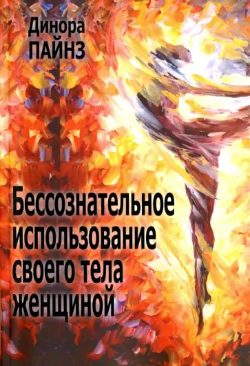 Динора Пайнз - Бессознательное использование своего тела женщиной Динора Пайнз - Бессознательное использование своего тела женщиной обложка книги