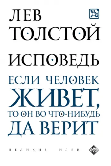Лев Толстой - Исповедь. Если человек живет, то он во что-нибудь да верит Лев Толстой - Исповедь. Если человек живет, то он во что-нибудь да верит обложка книги