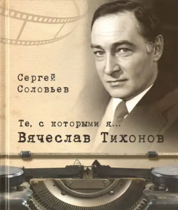 Сергей Соловьев - Те, с которыми я… Вячеслав Тихонов Сергей Соловьев - Те, с которыми я… Вячеслав Тихонов обложка книги