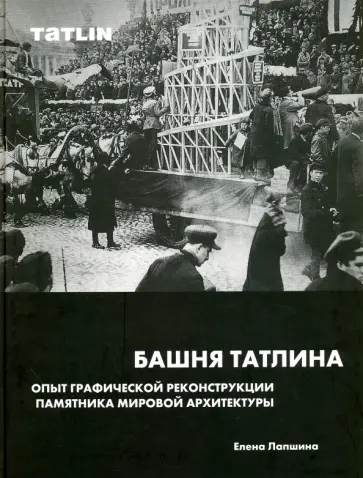 Елена Лапшина - Башня Татлина. Опыт графической реконструкции памятника мировой архитектуры Елена Лапшина - Башня Татлина. Опыт графической реконструкции памятника мировой архитектуры обложка книги