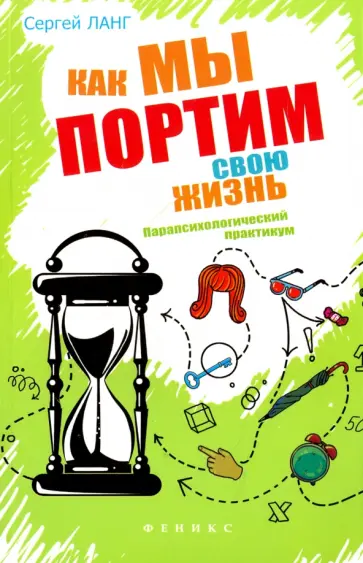 Сергей Ланг - Как мы портим свою жизнь. Парапсихологический практикум Сергей Ланг - Как мы портим свою жизнь. Парапсихологический практикум обложка книги