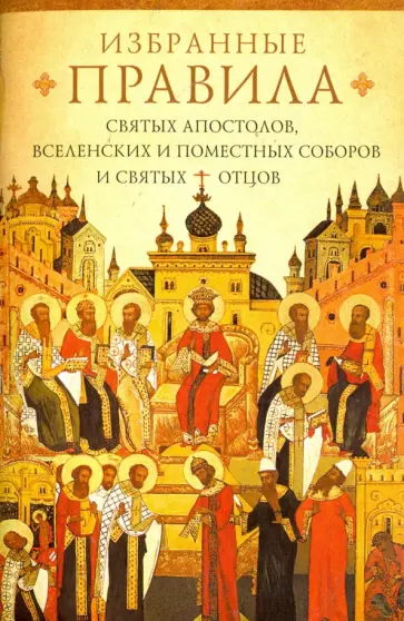 Избранные правила святых апостолов, Вселенских и Поместных Соборов и святых отцов Избранные правила святых апостолов, Вселенских и Поместных Соборов и святых отцов обложка книги