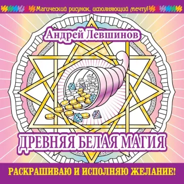 Андрей Левшинов - Древняя белая магия. Раскрашиваю и исполняю желание Андрей Левшинов - Древняя белая магия. Раскрашиваю и исполняю желание обложка книги