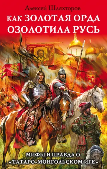 Алексей Шляхторов - Как Золотая Орда озолотила Русь. Мифы и правда о "татаро-монгольском иге" обложка книги