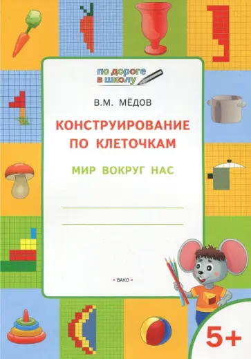 Вениамин Мёдов - Конструирование по клеточкам. Мир вокруг нас. Тетрадь для занятий с детьми 5-6 лет Вениамин Мёдов - Конструирование по клеточкам. Мир вокруг нас. Тетрадь для занятий с детьми 5-6 лет обложка книги