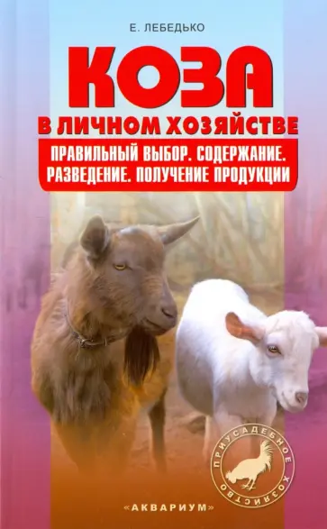 Егор Лебедько - Коза в личном хозяйстве. Правильный выбор. Содержание. Разведение. Получение продукции обложка книги