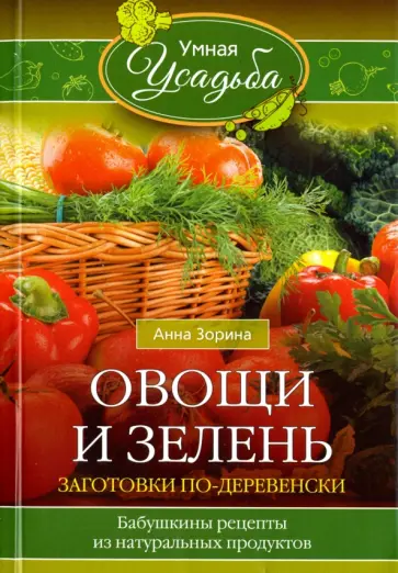 Анна Зорина - Овощи и зелень. Заготовки по-деревенски. Бабушкины рецепты из натуральных продуктов обложка книги