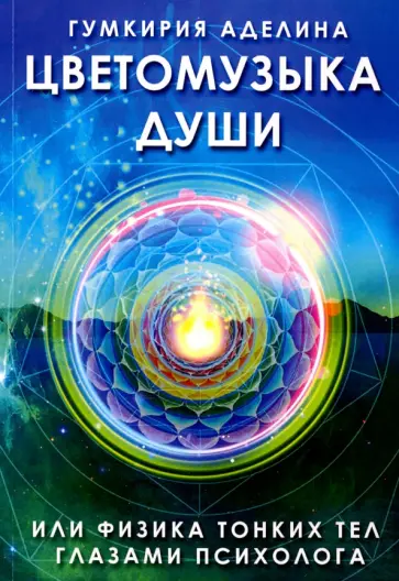 Аделина Гумкирия - Цветомузыка души или физика тонких тел глазами психолога Аделина Гумкирия - Цветомузыка души или физика тонких тел глазами психолога обложка книги