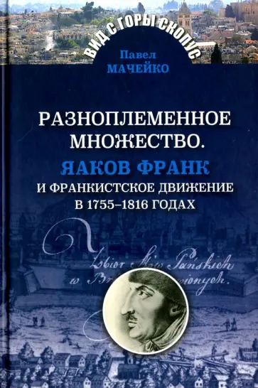 Павел Мачейко - Разноплеменное множество. Яаков Франк и франкистское движение в 1755-1816 годах Павел Мачейко - Разноплеменное множество. Яаков Франк и франкистское движение в 1755-1816 годах обложка книги